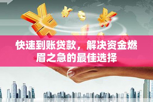 青川快速到账贷款，解决资金燃眉之急的最佳选择
