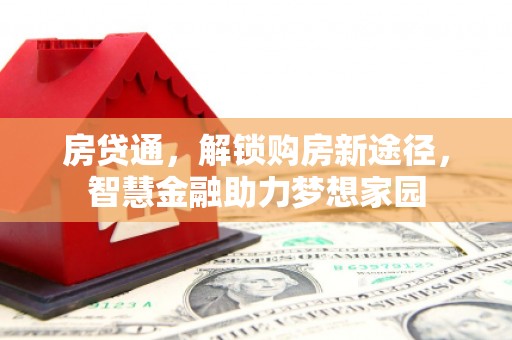 长葛房贷通，解锁购房新途径，智慧金融助力梦想家园