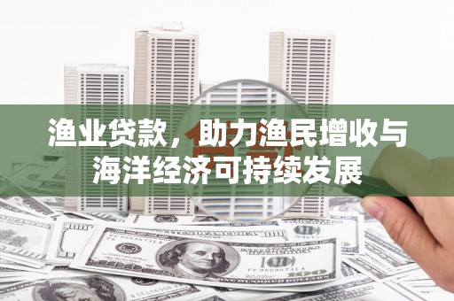 海盐渔业贷款，助力渔民增收与海洋经济可持续发展