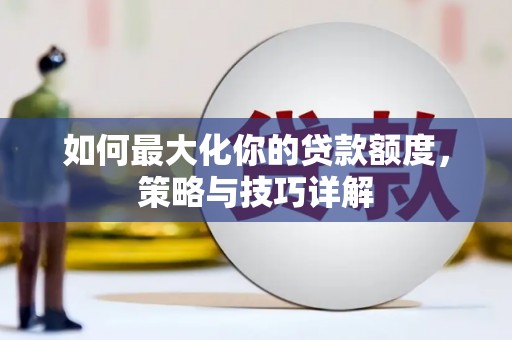 吴堡如何最大化你的贷款额度，策略与技巧详解