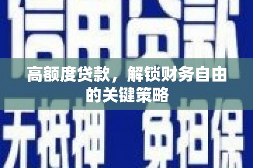 荔城高额度贷款，解锁财务自由的关键策略