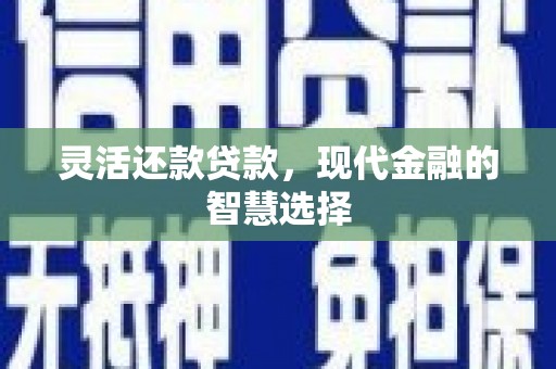 临夏灵活还款贷款，现代金融的智慧选择