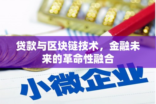 七里河贷款与区块链技术，金融未来的革命性融合