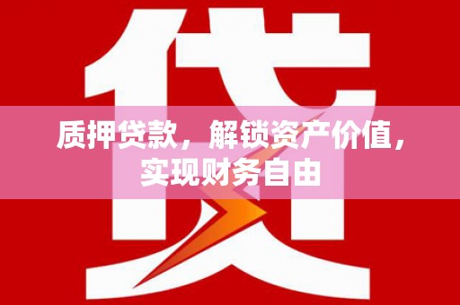 桃江质押贷款，解锁资产价值，实现财务自由