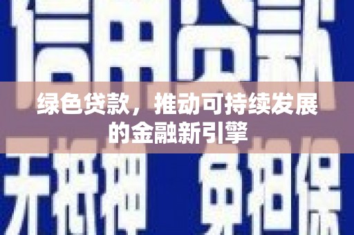 潼关绿色贷款，推动可持续发展的金融新引擎