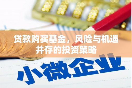 七里河贷款购买基金，风险与机遇并存的投资策略