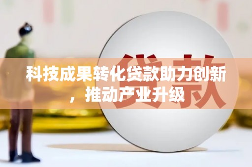 平陆科技成果转化贷款助力创新，推动产业升级