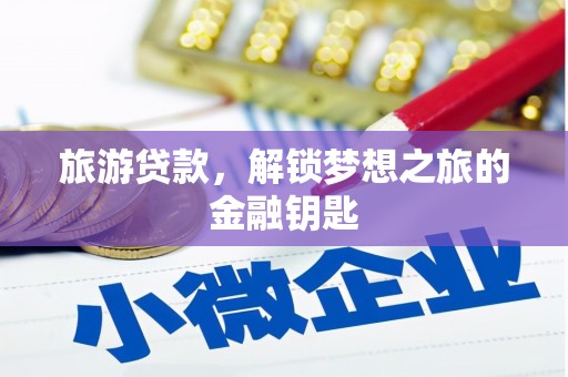 代县旅游贷款，解锁梦想之旅的金融钥匙