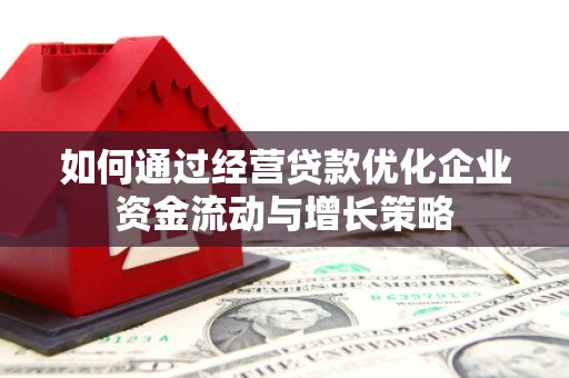 祁县如何通过经营贷款优化企业资金流动与增长策略