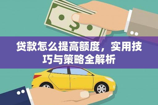 全南贷款怎么提高额度，实用技巧与策略全解析