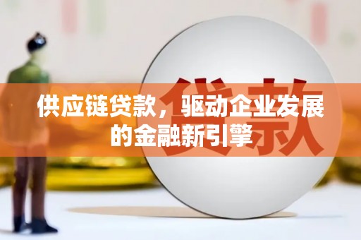 黄平供应链贷款，驱动企业发展的金融新引擎