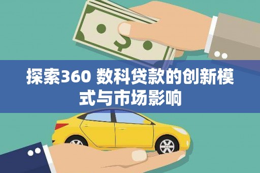 定兴探索360 数科贷款的创新模式与市场影响