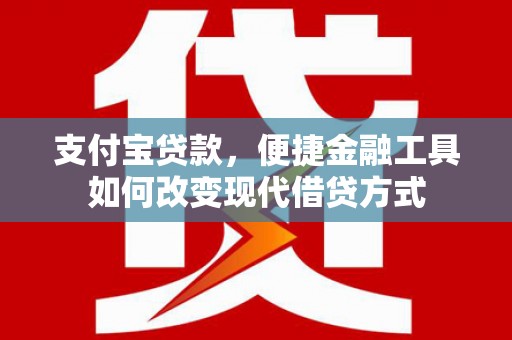 怀来支付宝贷款，便捷金融工具如何改变现代借贷方式