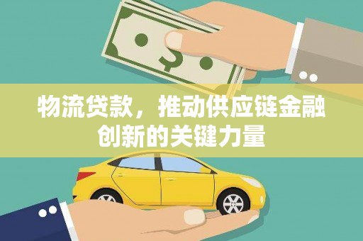 上林物流贷款，推动供应链金融创新的关键力量