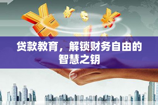潮州贷款教育，解锁财务自由的智慧之钥