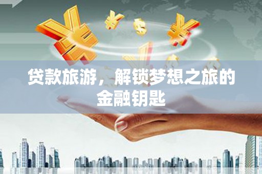 张北贷款旅游，解锁梦想之旅的金融钥匙