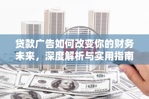 立山贷款广告如何改变你的财务未来，深度解析与实用指南