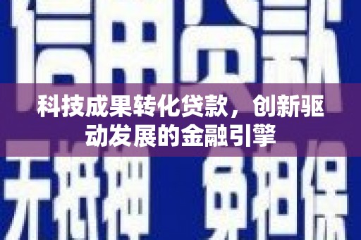 泾河科技成果转化贷款，创新驱动发展的金融引擎