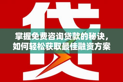 东胜掌握免费咨询贷款的秘诀，如何轻松获取最佳融资方案