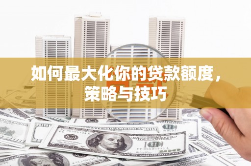 灵武如何最大化你的贷款额度，策略与技巧