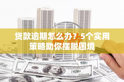 宁海贷款逾期怎么办？5个实用策略助你摆脱困境