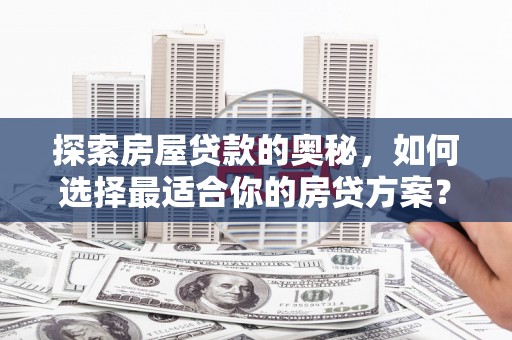 天峨探索房屋贷款的奥秘，如何选择最适合你的房贷方案？