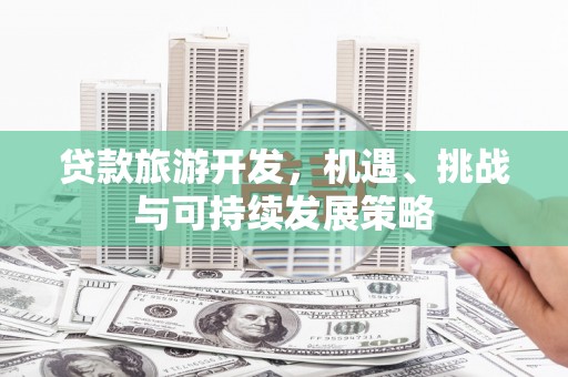 多伦贷款旅游开发，机遇、挑战与可持续发展策略