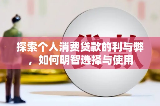 横县探索个人消费贷款的利与弊，如何明智选择与使用