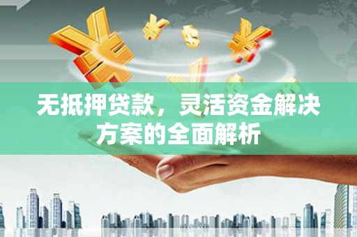 红星无抵押贷款，灵活资金解决方案的全面解析