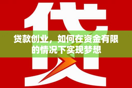 屯溪贷款创业，如何在资金有限的情况下实现梦想