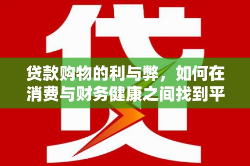 沧县贷款购物的利与弊，如何在消费与财务健康之间找到平衡
