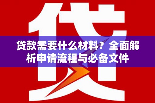 彬县贷款需要什么材料？全面解析申请流程与必备文件