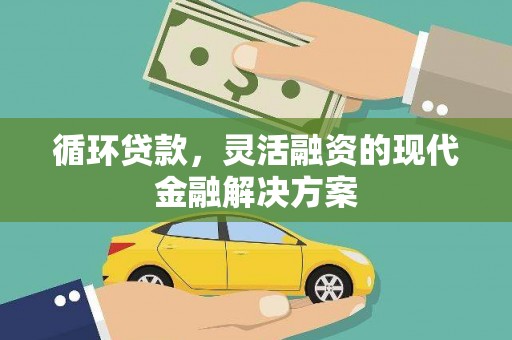 燕郊循环贷款，灵活融资的现代金融解决方案