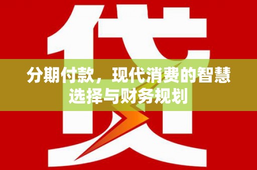 宜州分期付款，现代消费的智慧选择与财务规划
