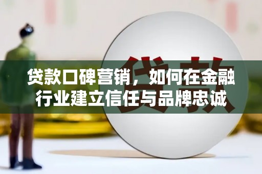 洮北贷款口碑营销，如何在金融行业建立信任与品牌忠诚
