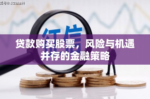 福兴贷款购买股票，风险与机遇并存的金融策略