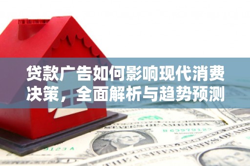 广汉贷款广告如何影响现代消费决策，全面解析与趋势预测