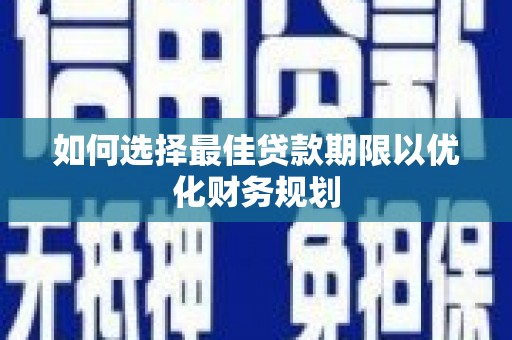 三湾如何选择最佳贷款期限以优化财务规划