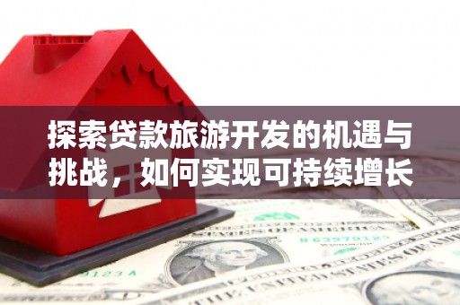 胶州探索贷款旅游开发的机遇与挑战，如何实现可持续增长