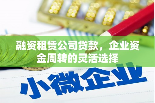 大堂融资租赁公司贷款，企业资金周转的灵活选择
