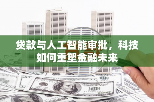 马边贷款与人工智能审批，科技如何重塑金融未来