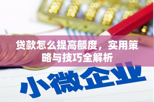 江岸贷款怎么提高额度，实用策略与技巧全解析