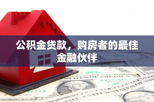 梨树县公积金贷款，购房者的最佳金融伙伴