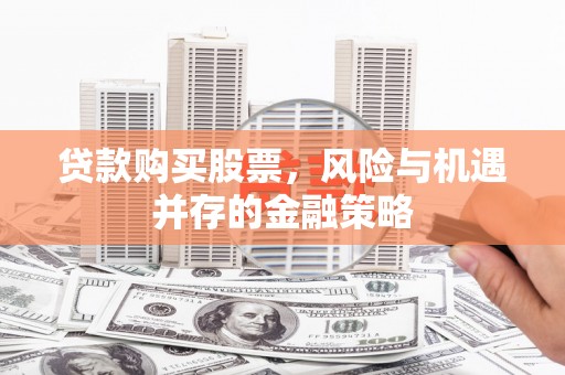 通山贷款购买股票，风险与机遇并存的金融策略