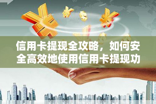 色达信用卡提现全攻略，如何安全高效地使用信用卡提现功能