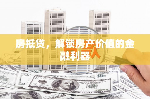无为房抵贷，解锁房产价值的金融利器