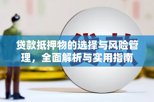 西山贷款抵押物的选择与风险管理，全面解析与实用指南