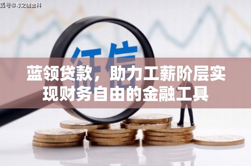 吴桥蓝领贷款，助力工薪阶层实现财务自由的金融工具