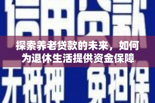 北斗探索养老贷款的未来，如何为退休生活提供资金保障
