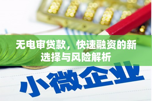 宣威无电审贷款，快速融资的新选择与风险解析